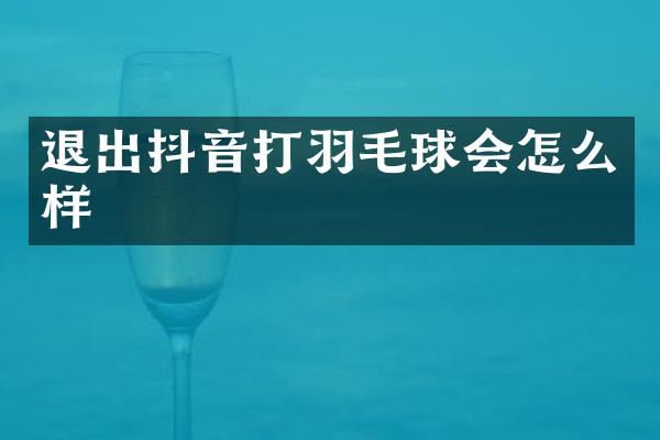 退出抖音打羽毛球会怎么样