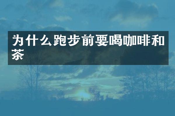 为什么跑步前要喝咖啡和茶