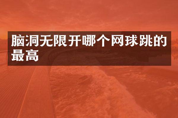 脑洞无限开哪个网球跳的最高