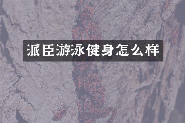 派臣游泳健身怎么样