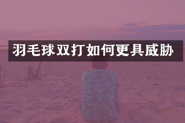 羽毛球双打如何更具威胁