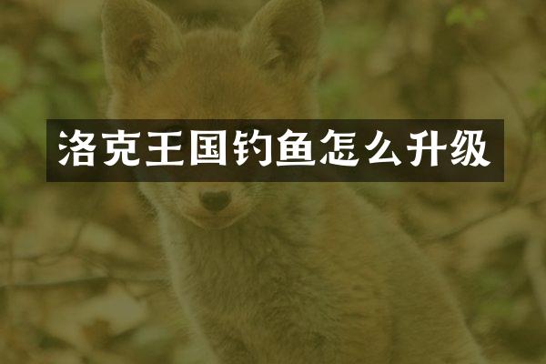 洛克王国钓鱼怎么升级