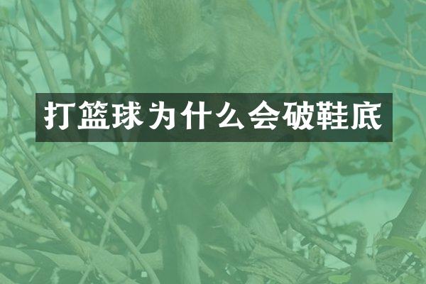 打篮球为什么会破鞋底