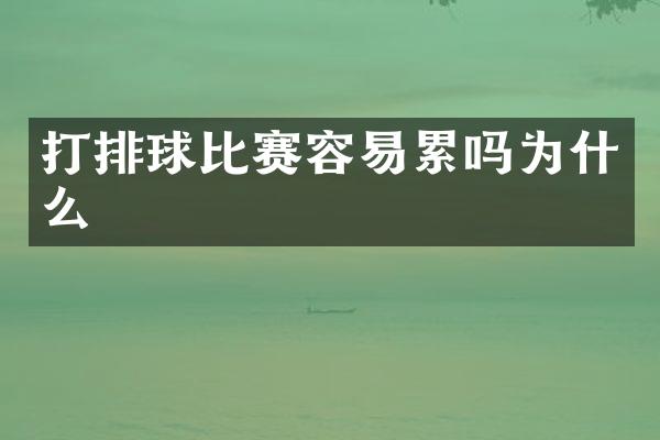 打排球比赛容易累吗为什么