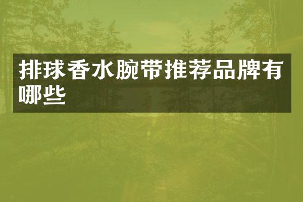 排球香水腕带推荐品牌有哪些