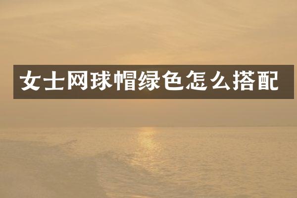 女士网球帽绿色怎么搭配