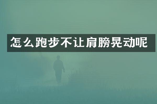 怎么跑步不让肩膀晃动呢