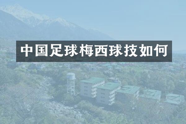 中国足球梅西球技如何