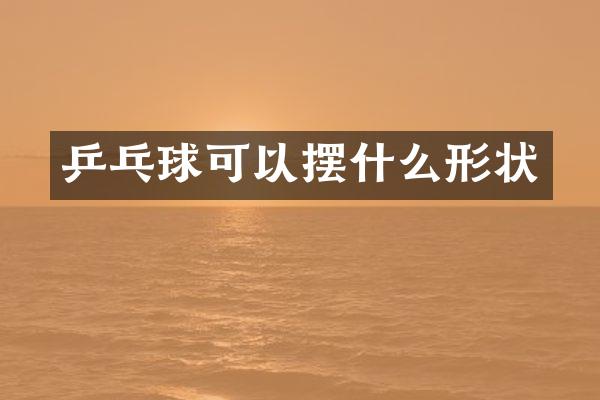 乒乓球可以摆什么形状