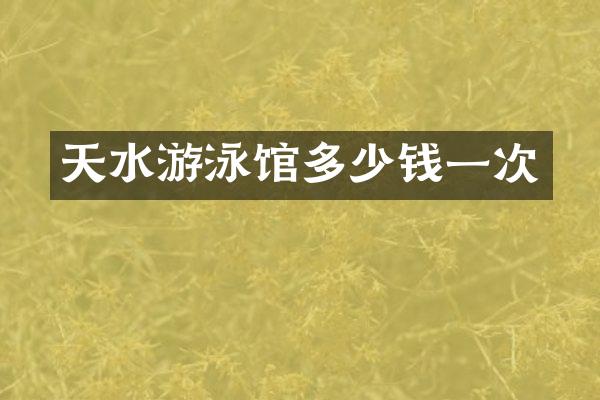 天水游泳馆多少钱一次