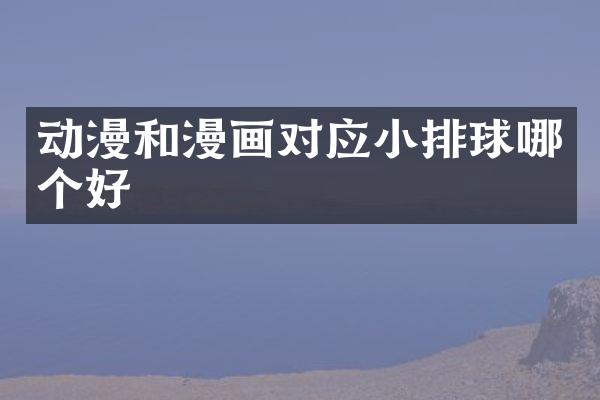 动漫和漫画对应小排球哪个好