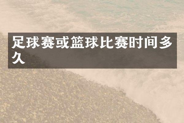 足球赛或篮球比赛时间多久