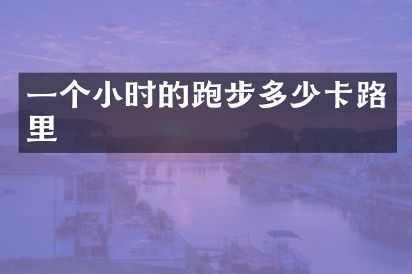 一个小时的跑步多少卡路里