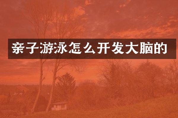 亲子游泳怎么开发大脑的