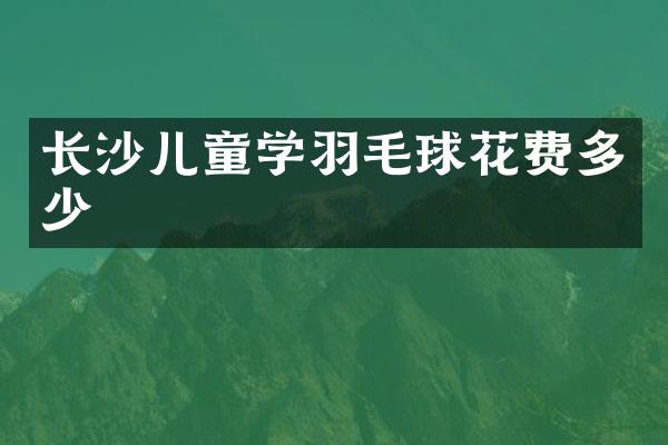长沙儿童学羽毛球花费多少
