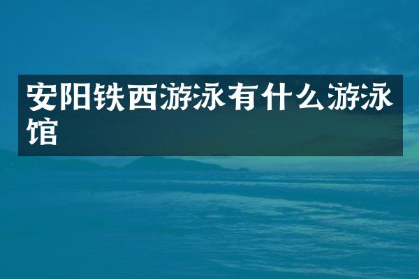 安阳铁西游泳有什么游泳馆