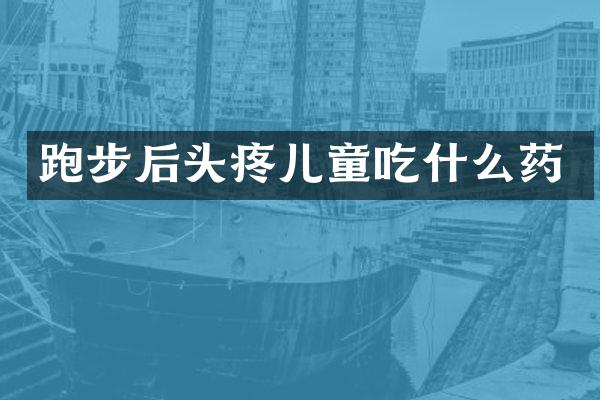 跑步后头疼儿童吃什么药