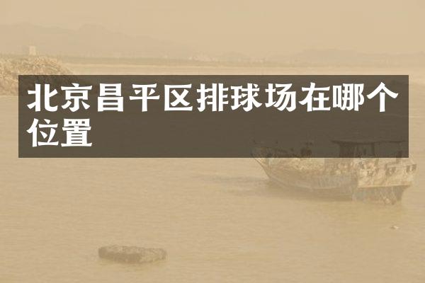 北京昌平区排球场在哪个位置