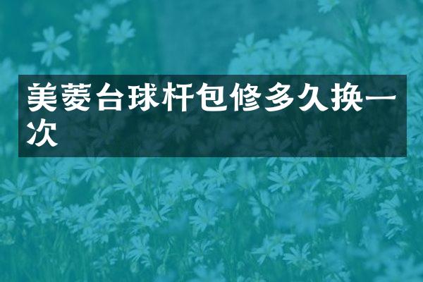 美菱台球杆包修多久换一次