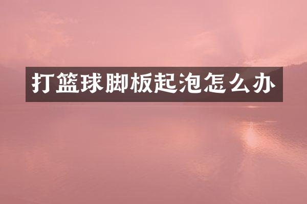 打篮球脚板起泡怎么办