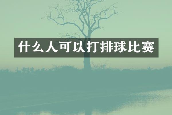 什么人可以打排球比赛