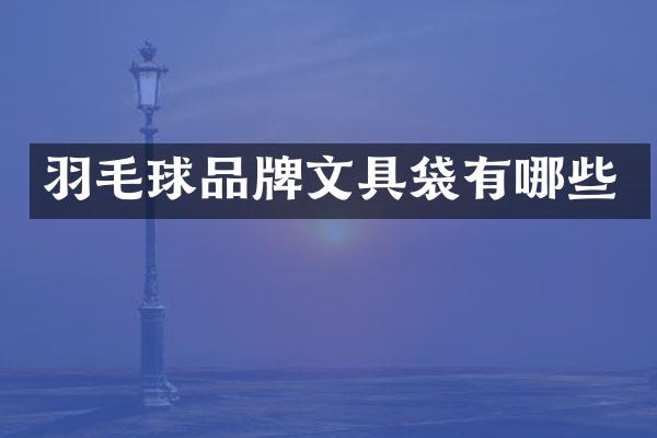 羽毛球品牌文具袋有哪些