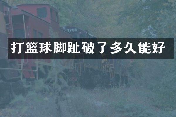 打篮球脚趾破了多久能好