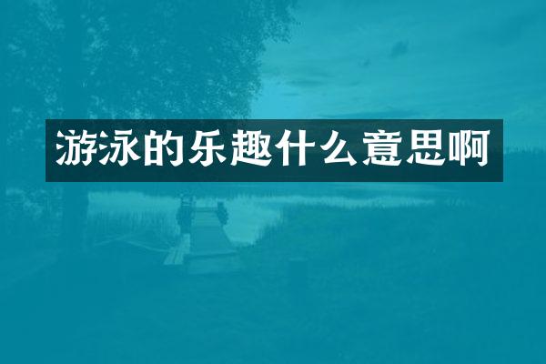 游泳的乐趣什么意思啊