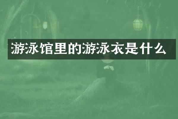 游泳馆里的游泳衣是什么