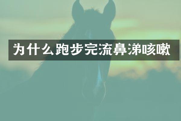 为什么跑步完流鼻涕咳嗽