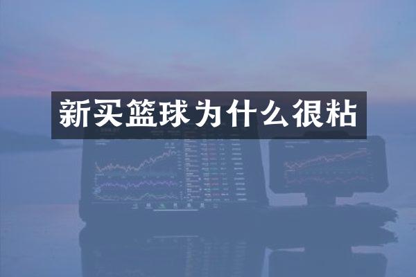 新买篮球为什么很粘