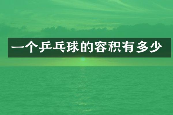 一个乒乓球的容积有多少