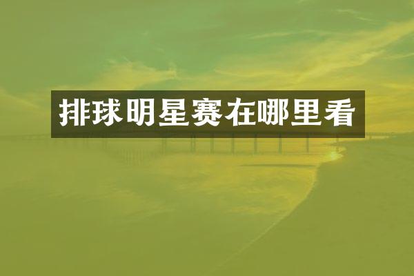 排球明星赛在哪里看