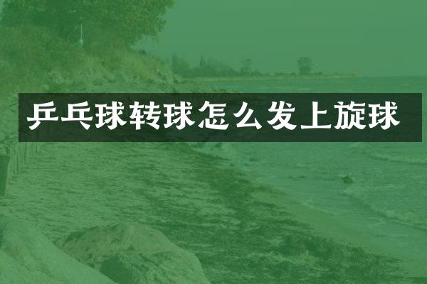 乒乓球转球怎么发上旋球