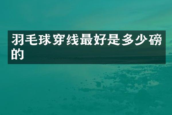 羽毛球穿线最好是多少磅的