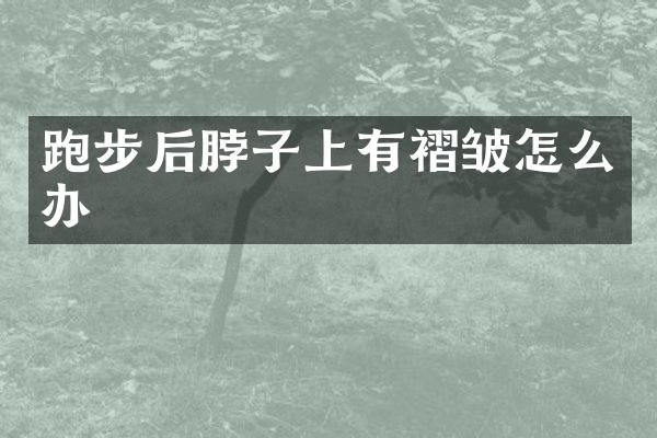 跑步后脖子上有褶皱怎么办
