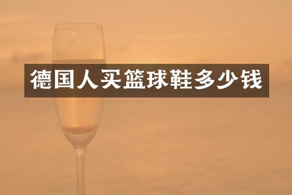 德国人买篮球鞋多少钱