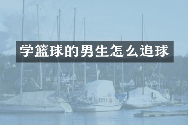 学篮球的男生怎么追球