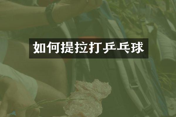 如何提拉打乒乓球