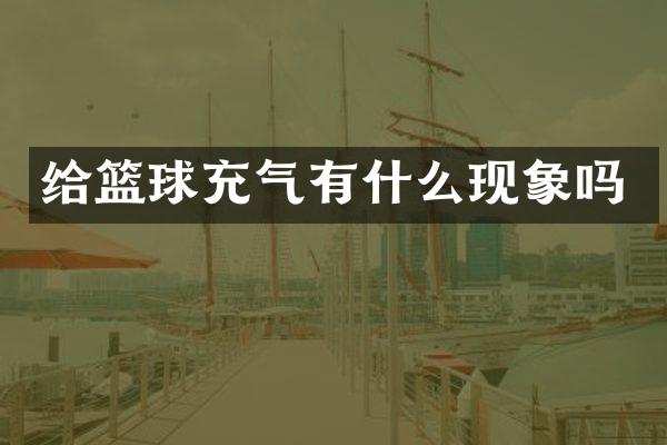 给篮球充气有什么现象吗