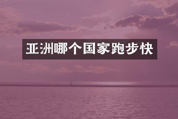 亚洲哪个国家跑步快