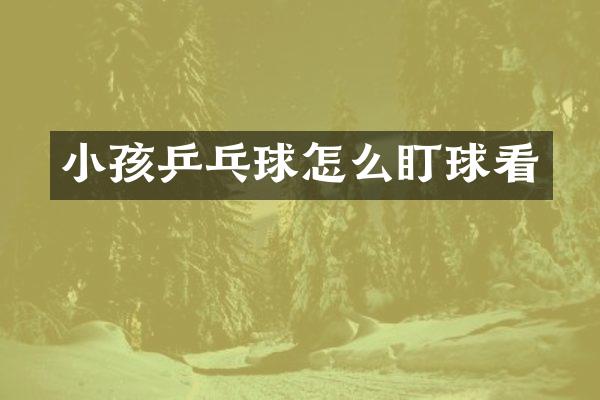 小孩乒乓球怎么盯球看