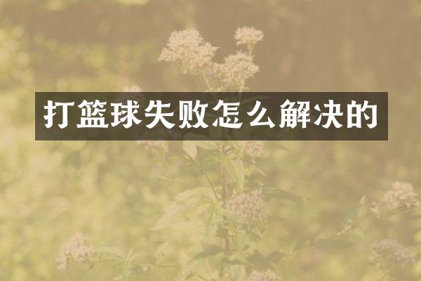 打篮球失败怎么解决的
