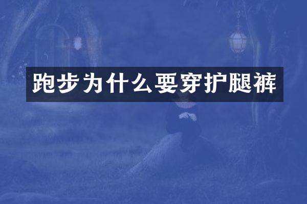 跑步为什么要穿护腿裤
