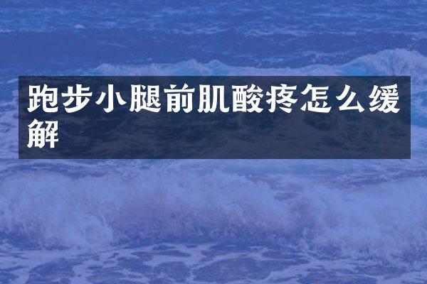 跑步小腿前肌酸疼怎么缓解
