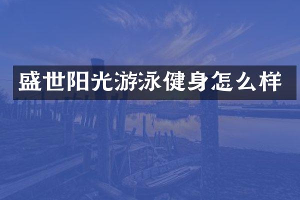 盛世阳光游泳健身怎么样