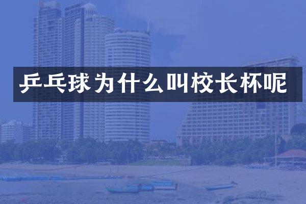 乒乓球为什么叫校长杯呢