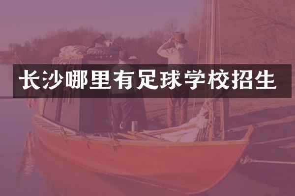 长沙哪里有足球学校招生