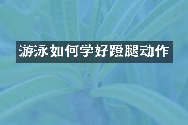 游泳如何学好蹬腿动作
