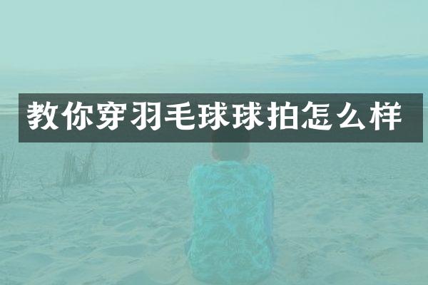 教你穿羽毛球球拍怎么样